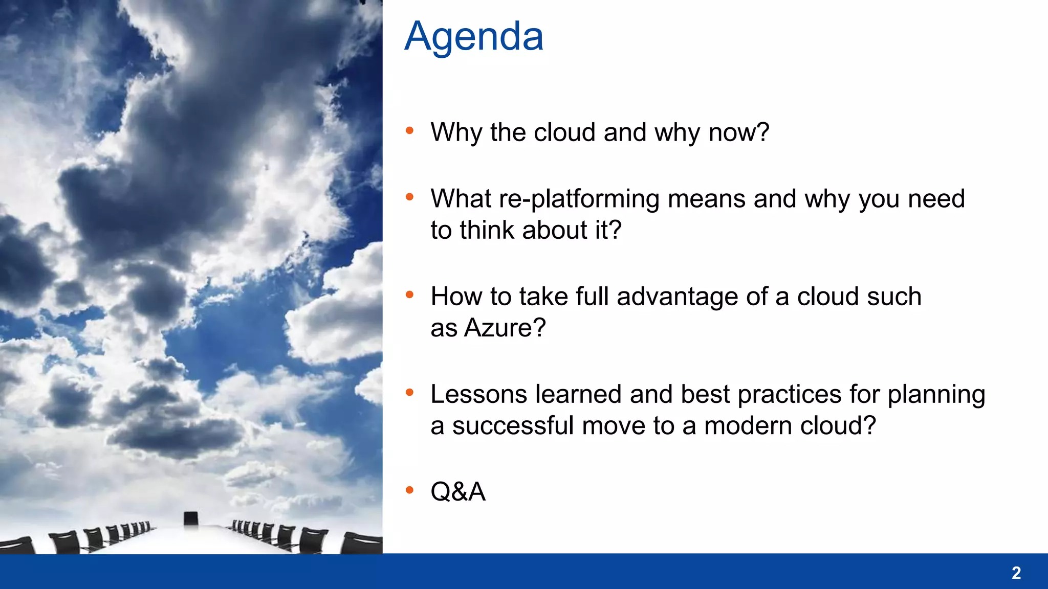 Agenda
• Why the cloud and why now?
• What re-platforming means and why you need
to think about it?
• How to take full advantage of a cloud such
as Azure?
• Lessons learned and best practices for planning
a successful move to a modern cloud?
• Q&A
2
 