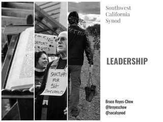LEADERSHIP
Bruce Reyes-Chow
@breyeschow
@socalsynod
Southwest
California
Synod
 