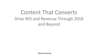 @heinzmarketing
Content That Converts
Drive ROI and Revenue Through 2018
and Beyond
 