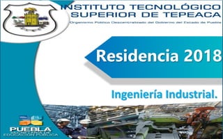 Residencia 2018
Ingeniería Industrial.
 