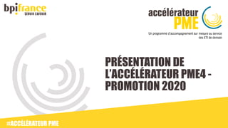 PRÉSENTATION DE
L’ACCÉLÉRATEUR PME4 -
PROMOTION 2020
#ACCÉLÉRATEUR PME
 