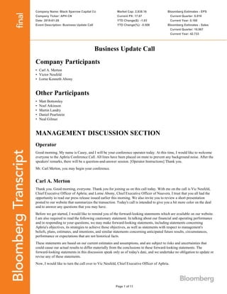 Company Name: Black Sparrow Capital Co
Company Ticker: APH CN
Date: 2018-01-29
Event Description: Business Update Call
Market Cap: 2,838.16
Current PX: 17.67
YTD Change($): -1.03
YTD Change(%): -5.508
Bloomberg Estimates - EPS
Current Quarter: 0.010
Current Year: 0.160
Bloomberg Estimates - Sales
Current Quarter: 10.967
Current Year: 42.733
Page 1 of 11
Business Update Call
Company Participants
• Carl A. Merton
• Victor Neufeld
• Lorne Kenneth Abony
Other Participants
• Matt Bottomley
• Noel Atkinson
• Martin Landry
• Daniel Pearlstein
• Neal Gilmer
MANAGEMENT DISCUSSION SECTION
Operator
Good morning. My name is Casey, and I will be your conference operator today. At this time, I would like to welcome
everyone to the Aphria Conference Call. All lines have been placed on mute to prevent any background noise. After the
speakers' remarks, there will be a question-and-answer session. [Operator Instructions] Thank you.
Mr. Carl Merton, you may begin your conference.
Carl A. Merton
Thank you. Good morning, everyone. Thank you for joining us on this call today. With me on the call is Vic Neufeld,
Chief Executive Officer of Aphria; and Lorne Abony, Chief Executive Officer of Nuuvera. I trust that you all had the
opportunity to read our press release issued earlier this morning. We also invite you to review a short presentation
posted to our website that summarizes the transaction. Today's call is intended to give you a bit more color on the deal
and to answer any questions that you may have.
Before we get started, I would like to remind you of the forward-looking statements which are available on our website.
I am also required to read the following cautionary statement. In talking about our financial and operating performance
and in responding to your questions, we may make forward-looking statements, including statements concerning
Aphria's objectives, its strategies to achieve those objectives, as well as statements with respect to management's
beliefs, plans, estimates, and intentions, and similar statements concerning anticipated future results, circumstances,
performance or expectations that are not historical facts.
These statements are based on our current estimates and assumptions, and are subject to risks and uncertainties that
could cause our actual results to differ materially from the conclusions in these forward-looking statements. The
forward-looking statements in this discussion speak only as of today's date, and we undertake no obligation to update or
revise any of these statements.
Now, I would like to turn the call over to Vic Neufeld, Chief Executive Officer of Aphria.
 