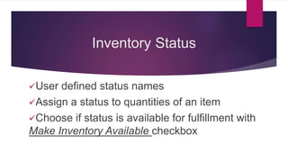 Inventory Status
User defined status names
Assign a status to quantities of an item
Choose if status is available for fulfillment with
Make Inventory Available checkbox
 