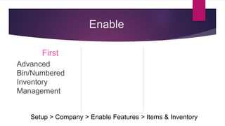 Enable
First
Advanced
Bin/Numbered
Inventory
Management
Second
Multi-Location
Inventory
Third
Inventory
Status
Setup > Company > Enable Features > Items & Inventory
 