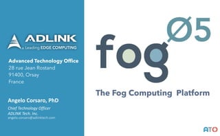Advanced Technology Office
28 rue Jean Rostand
91400, Orsay
France
Angelo	Corsaro,	PhD
Chief	Technology	Officer	
ADLINK	Tech.	Inc.	
angelo.corsaro@adlinktech.com
AT()
The Fog Computing Platform
 