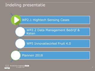 Indeling presentatie
4
WP2.1 Hightech Sensing Cases
WP2.2 Data Management Bedrijf &
Keten
WP5 Innovatiecirkel Fruit 4.0
Pl...