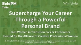 2018 Women in Transition Career Conference
Hosted By The Alliance of Creative Professional Women
© 2018, BoldPM, Creative Commons Attribution License, Approved for non-commercial use with
attribution. Commercial use is prohibited.
BoldPM
Talks
Supercharge Your Career
Through a Powerful
Personal Brand
 