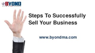 Steps To Successfully
Sell Your Business
www.byondma.com
 