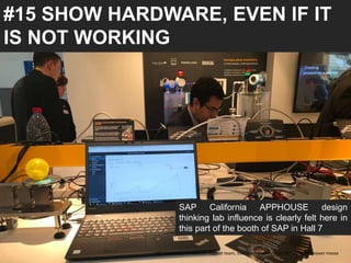 #15 SHOW HARDWARE, EVEN IF IT
IS NOT WORKING
SAP California APPHOUSE design
thinking lab influence is clearly felt here in
this part of the booth of SAP in Hall 7
UAE University, Innovation support team, Jose Berengueres, April 26th 2018. Hannover messe
 