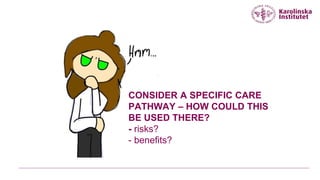 CONSIDER A SPECIFIC CARE
PATHWAY – HOW COULD THIS
BE USED THERE?
- risks?
- benefits?
 