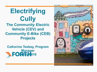 Electrifying
Cully
The Community Electric
Vehicle (CEV) and
Community E-Bike (CEB)
Projects
Catherine Teebay, Program
Mana...