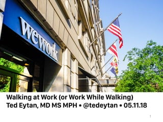 1
Ted Eytan, MD MS MPH • @tedeytan • 05.11.18
Walking at Work (or Work While Walking)
 