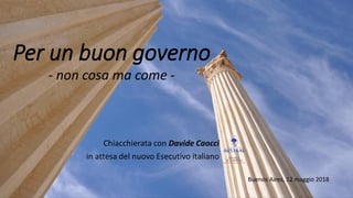Per un buon governo
Chiacchierata con Davide Caocci
in attesa del nuovo Esecutivo italiano
- non cosa ma come -
Buenos Aires, 12 maggio 2018
 