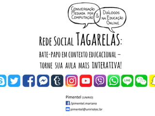 Pimentel (UNIRIO)
/pimentel.mariano
pimentel@uniriotec.br
RedeSocialTagarelas:
bate-papoemcontextoeducacional–
torne sua aula mais interativa!
 