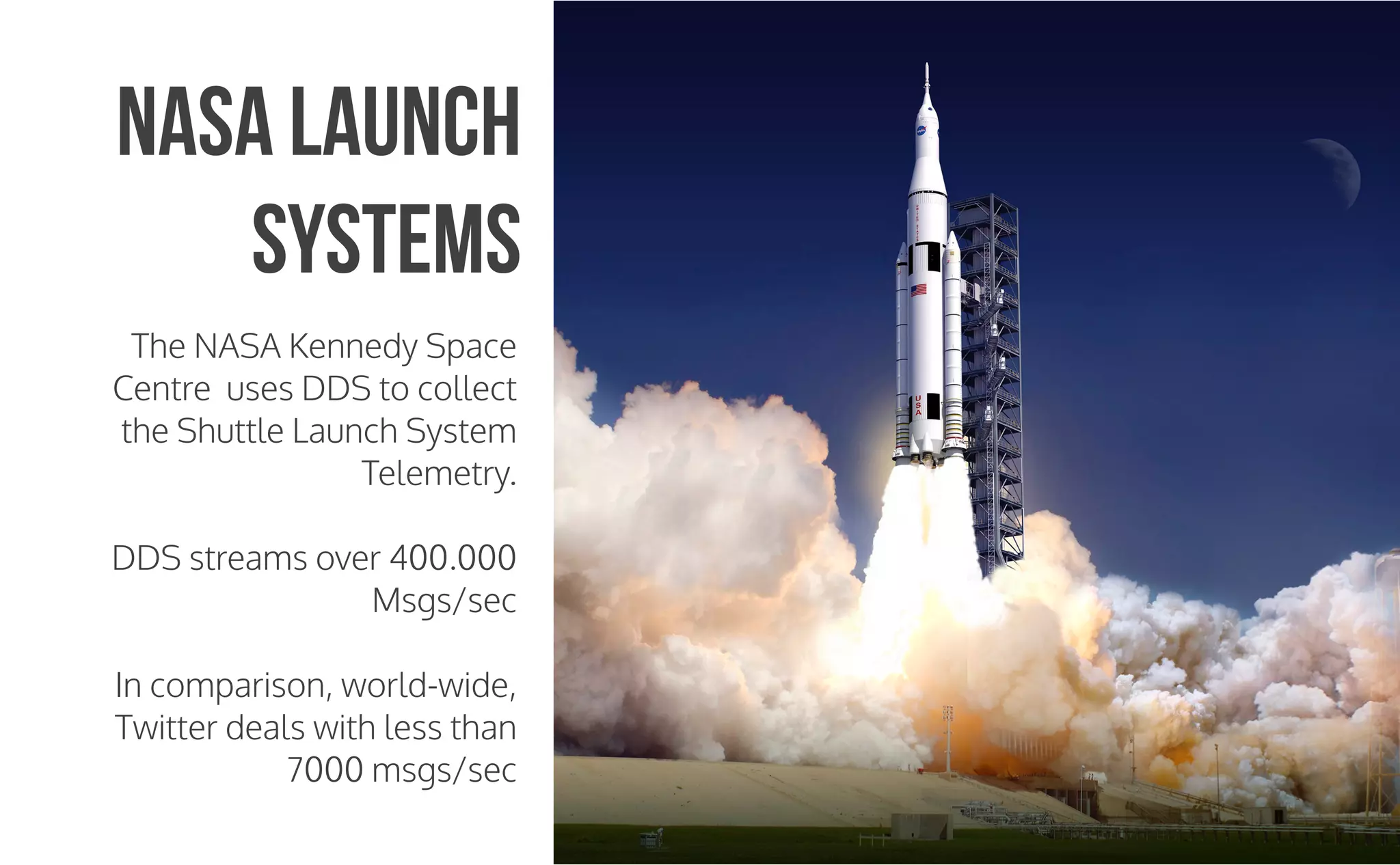 CopyrightPrismTech,2015
The NASA Kennedy Space
Centre uses DDS to collect
the Shuttle Launch System
Telemetry.
DDS streams over 400.000
Msgs/sec
In comparison, world-wide,
Twitter deals with less than
7000 msgs/sec
NASA Launch
Systems
 