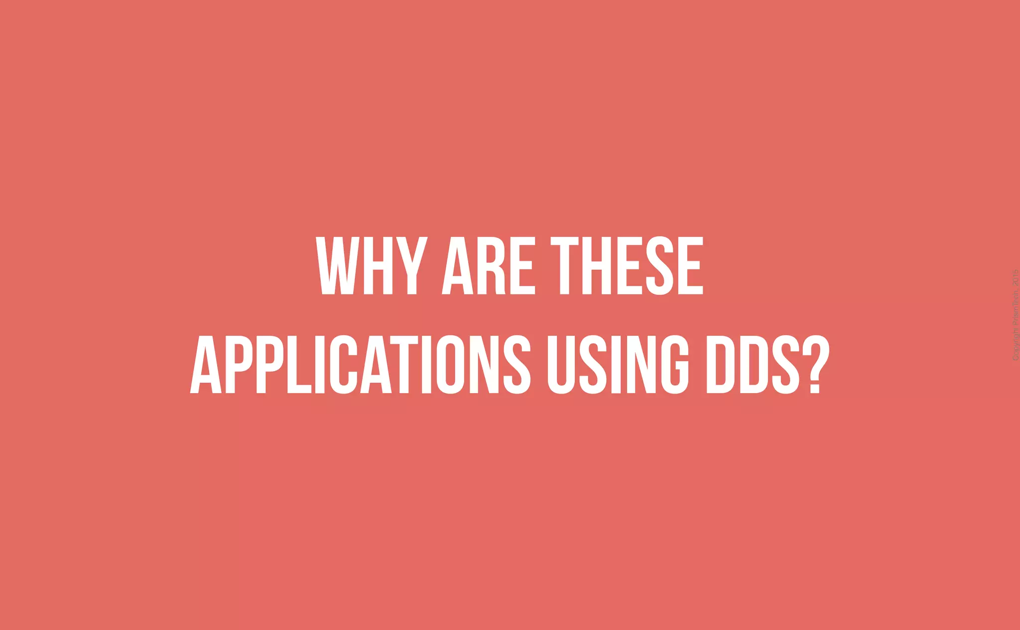 CopyrightPrismTech,2015
Why are these
applications using DDS?
 