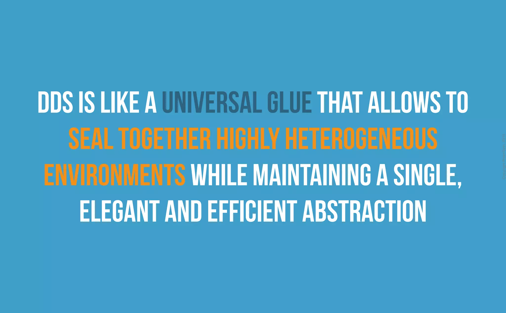 CopyrightPrismTech,2015
DDS is like a universal glue that allows to
seal together highly heterogeneous
environments while maintaining a single,
elegant and efficient abstraction
 
