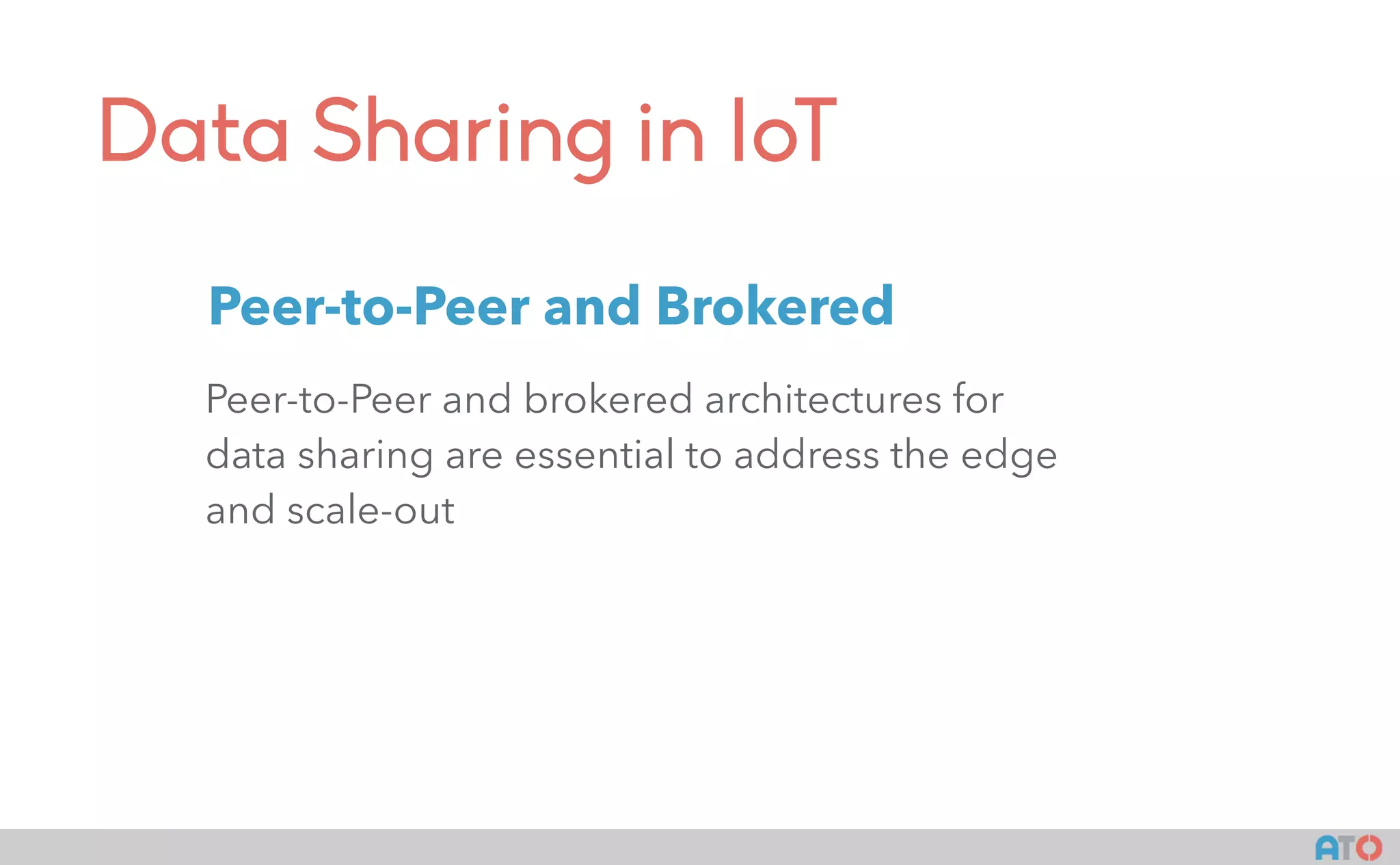 Data Sharing in IoT
Peer-to-Peer and brokered architectures for
data sharing are essential to address the edge
and scale-out
Peer-to-Peer and Brokered
 