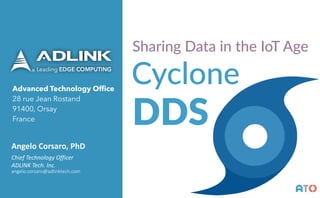 Advanced Technology Office
28 rue Jean Rostand
91400, Orsay
France
Angelo	Corsaro,	PhD
Chief	Technology	Officer	
ADLINK	Tech.	Inc.	
angelo.corsaro@adlinktech.com
AT()
Cyclone
Sharing Data in the IoT Age
DDS
 