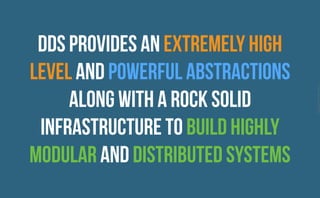 CopyrightPrismTech,2015
DDS PROVIDES AN EXTREMELY HIGH
LEVEL AND POWERFUL ABSTRACTIONS
ALONG WITH A ROCK SOLID
INFRASTRUCTURE TO BUILD HIGHLY
MODULAR AND DISTRIBUTED SYSTEMS
 