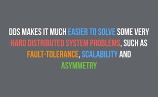 CopyrightPrismTech,2015
dds makes it much easier to solve some very
hard distributed system problems, such as
fault-tolerance, scalability and
asymmetry
 