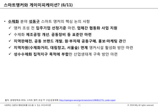 © 2018 Billy All rights reserved.사회혁신 담론과 행동변화를 유도할 수 있는 HCI/UX이론
스마트앵커와 게이미피케이션? (6/11)
• 수제화 분야 성동구 스마트 앵커의 핵심 논의 사항
 앵커 조성 전 입주기업 선정기준 마련, 업체간 협동화 사업 지원
 수제화 제조공정 개선, 공동장비 등 표준안 마련
 지역판매전, 공동 브랜드 개발, 원·부자재 공동구매, 홍보·마케팅 관련
 지역자원(수제화거리, 대림창고, 서울숲) 연계 앵커시설 활성화 방안 마련
 성수수제화 집적지구 목적에 부합한 산업생태계 구축 방안 마련
21
출처: 경제정책과-3016. 스마트 앵커 조성 TF 구성·운영계획 http://opengov.seoul.go.kr/sanction/14808127?tr_code=open
 