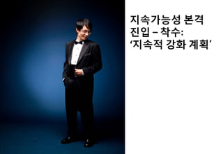 지속가능성 본격
진입 – 착수:
‘지속적 강화 계획’
 