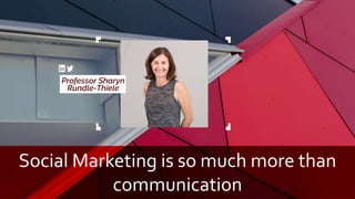 Social Marketing is so much more than
communication
 