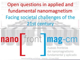 NanoFrontMag workshop – Madrid – 12 June 2018
Open questions in applied and
fundamental nanomagnetism
Facing societal challenges of the
21st century
 