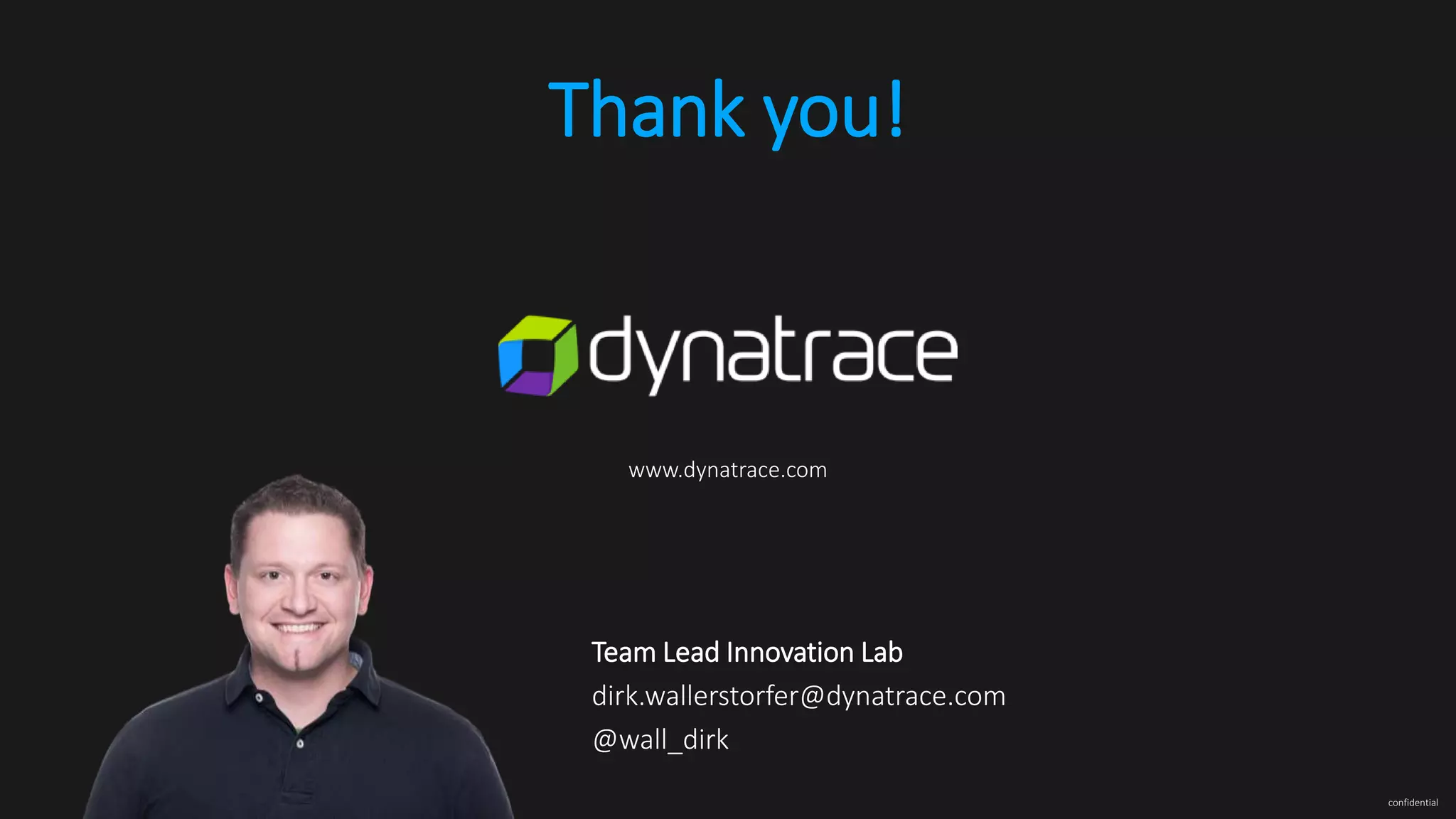 www.dynatrace.com confidential Team Lead Innovation Lab dirk.wallerstorfer@dynatrace.com @wall_dirk Thank you! 