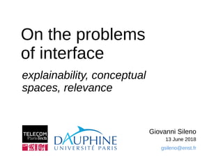 explainability, conceptual
spaces, relevance
Giovanni Sileno
13 June 2018
On the problems
of interface
gsileno@enst.fr
 