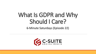 What Is GDPR and Why
Should I Care?
6-Minute Saturdays (Episode 22)
 