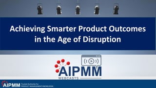 Achieving Smarter Product Outcomes
in the Age of Disruption
 