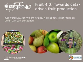 Fruit 4.0: Towards data-
driven fruit production
Cor Verdouw, Jan Willem Kruize, Nico Bondt, Peter Frans de
Jong, Jan van der Zande
 
