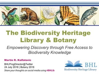 The Biodiversity Heritage
Library & Botany
Empowering Discovery through Free Access to
Biodiversity Knowledge
Martin R. Kalfatovic
BHLProgDirector@Twitter
24 July 2018 | Botany 2018
 