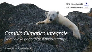 Cambio Climatico Integrale
Una chiave per capire il nostro tempo
Una chiacchierata
con Davide Caocci
Buenos Aires, 9 agosto 2018
 