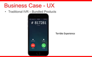 • Traditional IVR – Bundled Products
Business Case - UX
# 817281
Terrible Experience
 