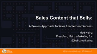 Sales Content that Sells:
A Proven Approach To Sales Enablement Success
Matt Heinz
President, Heinz Marketing Inc
@heinzmarketing
@heinzmarketing• #CMWorld
 