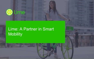 © 2018 Lime. Proprietary and confidential. Do not distribute.
Lime: A Partner in Smart
Mobility
1
 