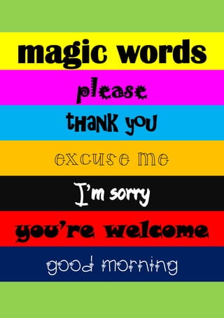 magic words
please
thank you
excuse me
I’m sorry
you’re welcome
good morning
 