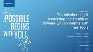 Troubleshooting &
Assessing the Health of
VMware Environments with
Free Tools
Paul Woodward Jr
Datacenter Engineer – Presidio
#VMworld #VIN3257BU
VIN3257BU
 