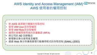 Copyright © CKmates. All rights reserved
AWS Identity and Access Management (IAM)
AWS 使用者的權限控制
38
• 對 AWS 資源進行精確的存取控制
• 管理...