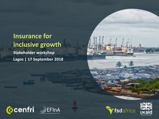Stakeholder workshop
Lagos | 17 September 2018
Insurance for
inclusive growth
 