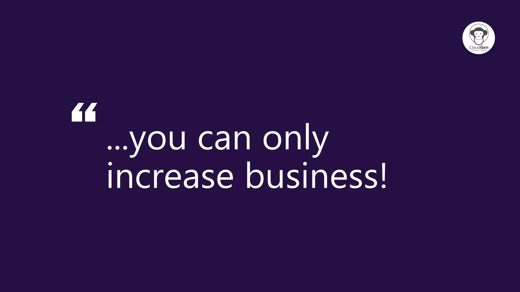 “...you can only
increase business!
 