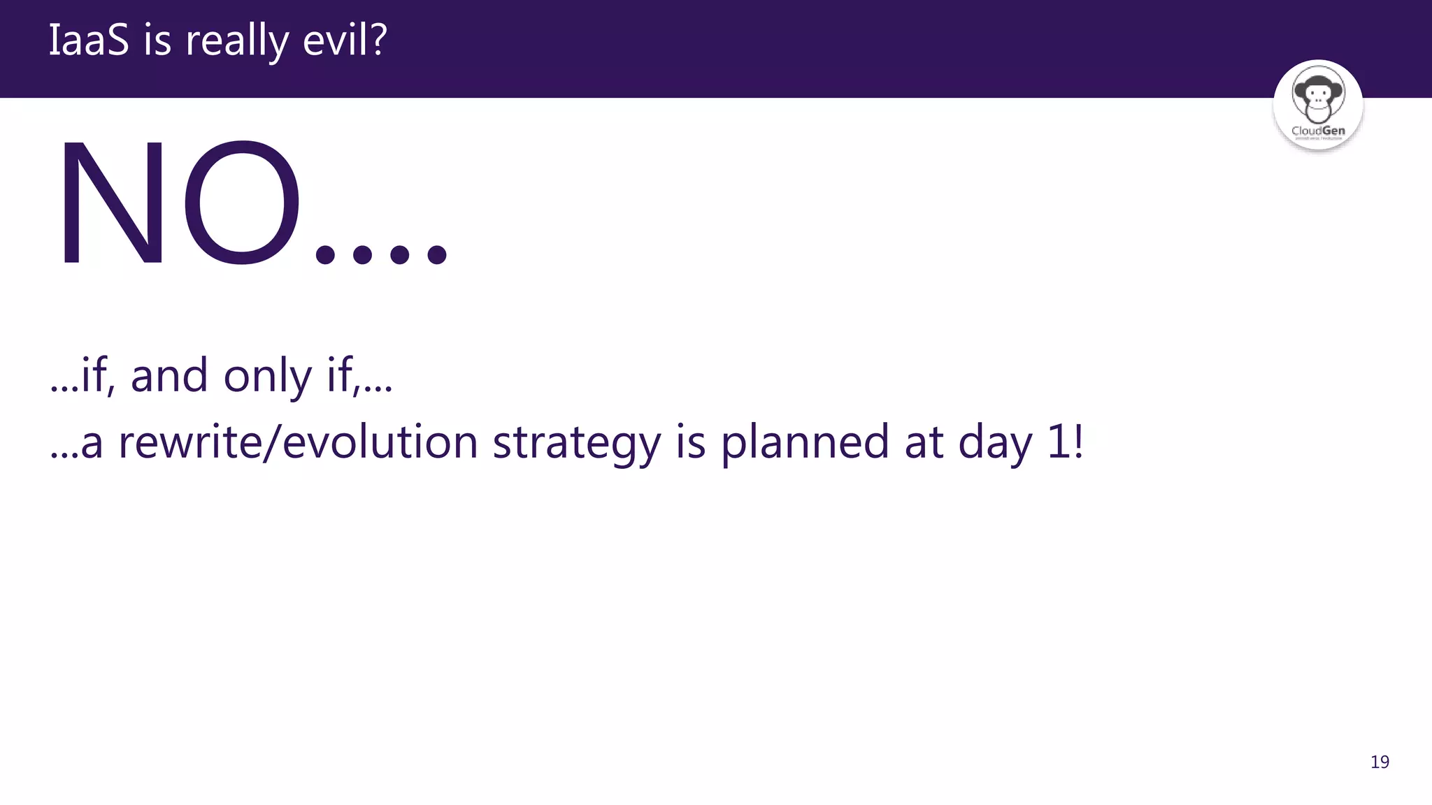 19
IaaS is really evil?
NO....
...if, and only if,...
...a rewrite/evolution strategy is planned at day 1!
 
