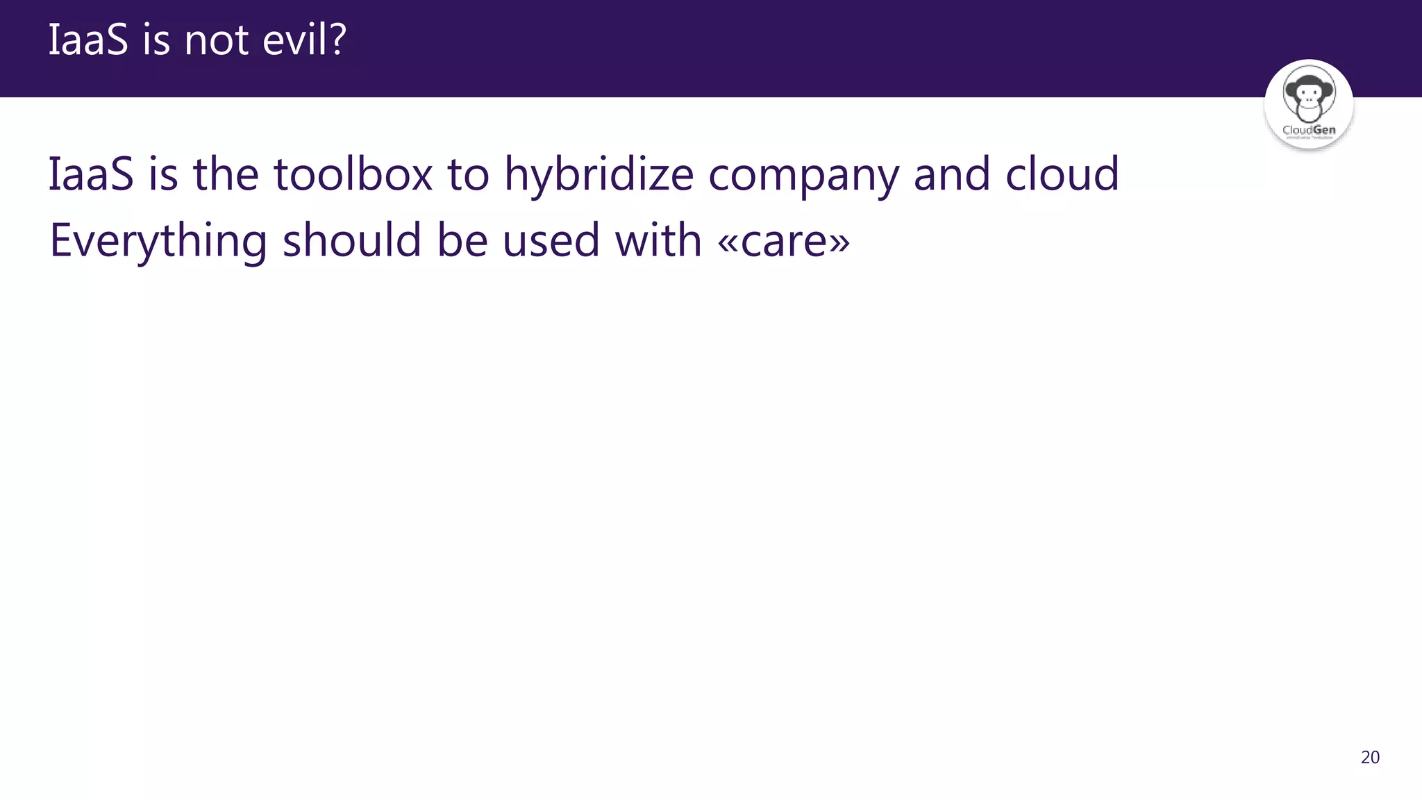 20
IaaS is not evil?
IaaS is the toolbox to hybridize company and cloud
Everything should be used with «care»
 