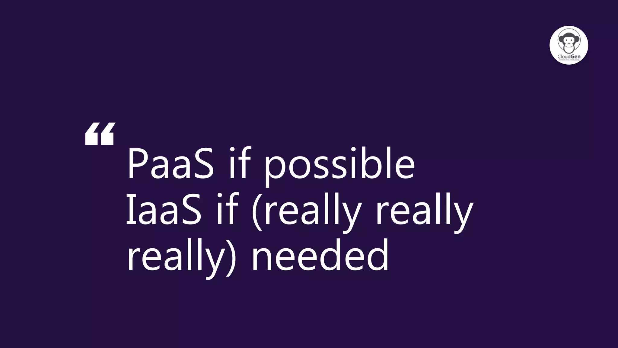 “PaaS if possible
IaaS if (really really
really) needed
 
