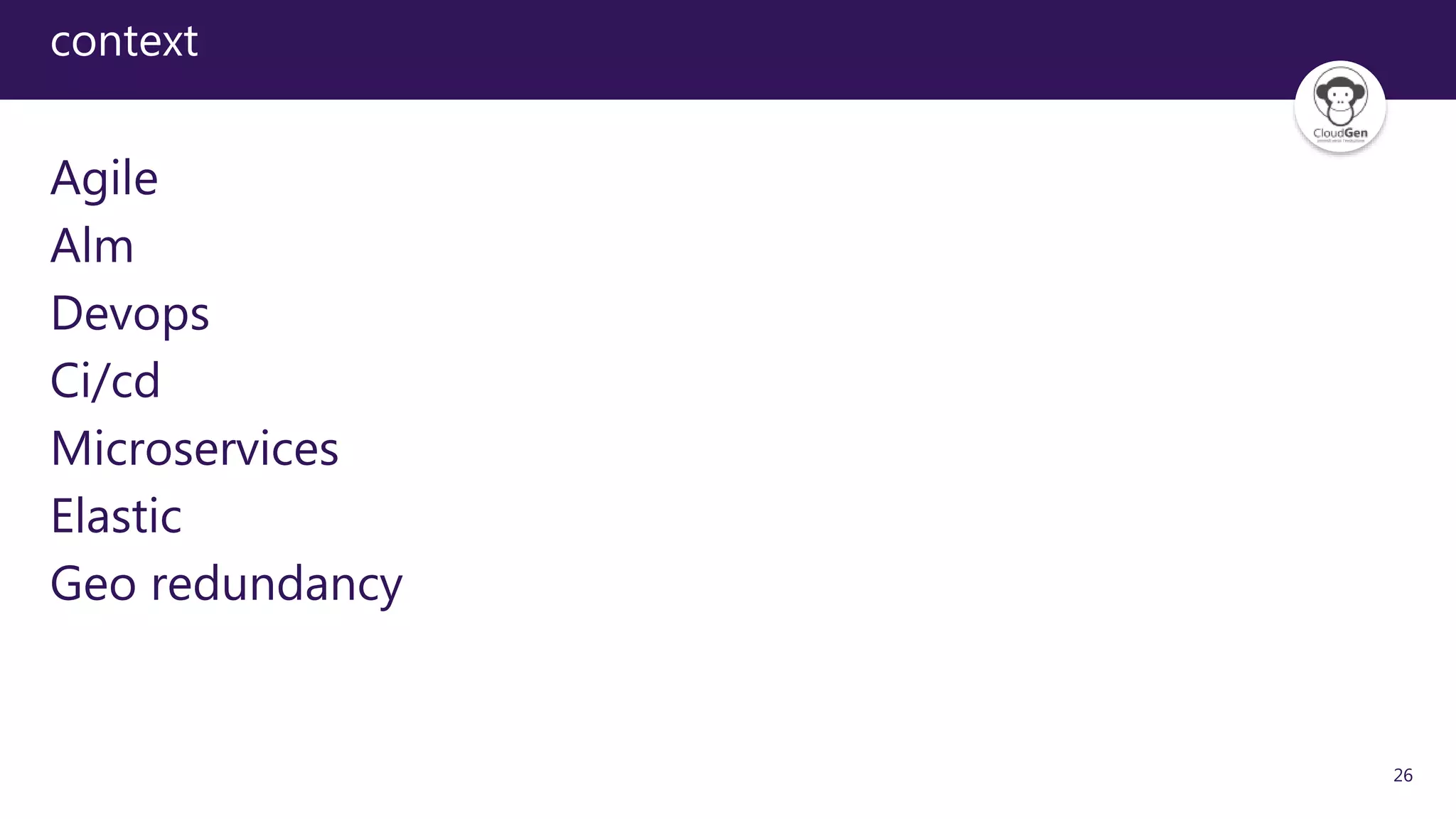 26
context
Agile
Alm
Devops
Ci/cd
Microservices
Elastic
Geo redundancy
 