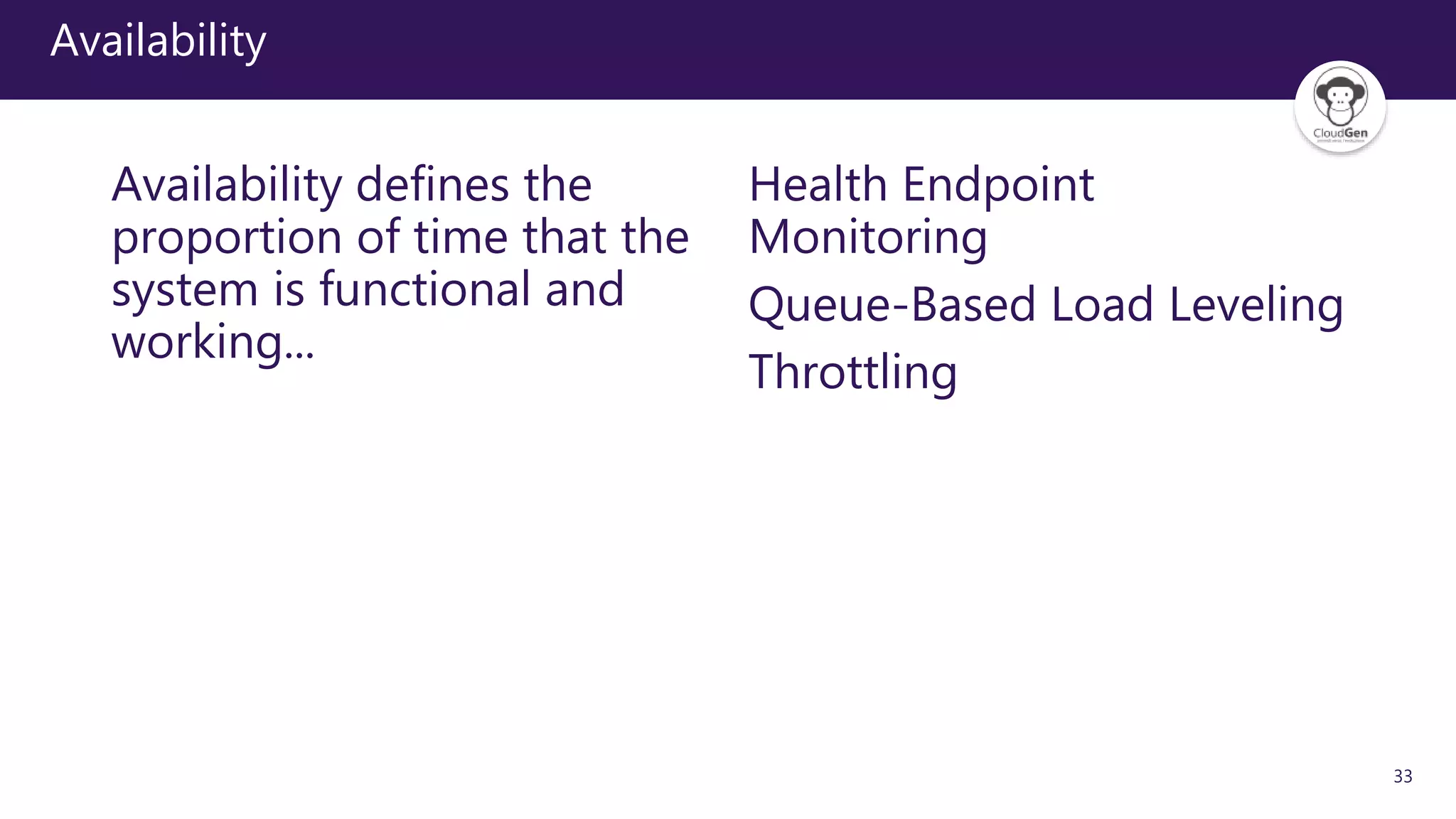 33
Availability
Availability defines the
proportion of time that the
system is functional and
working...
Health Endpoint
Monitoring
Queue-Based Load Leveling
Throttling
 