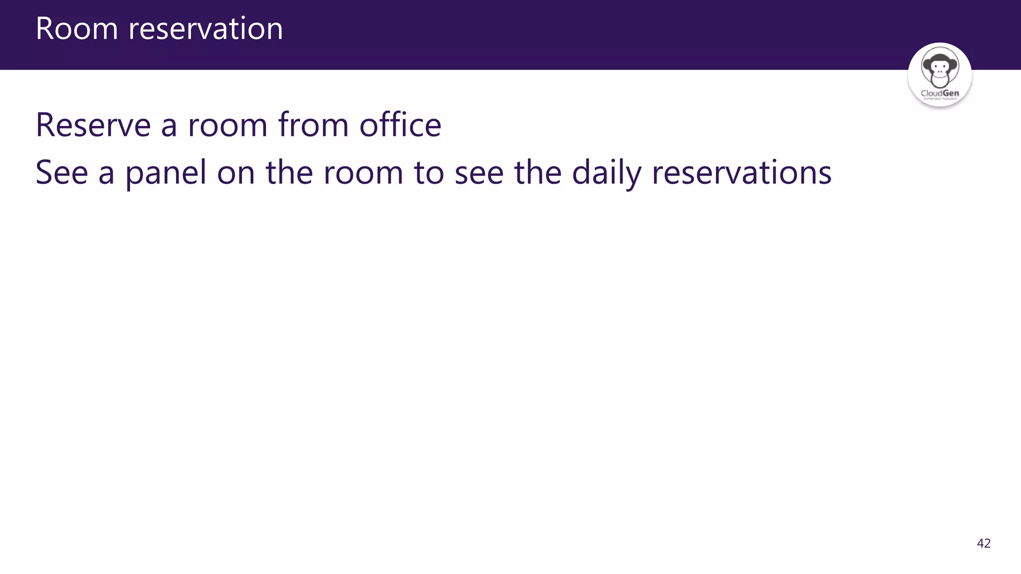 42
Room reservation
Reserve a room from office
See a panel on the room to see the daily reservations
 